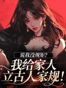 《说我没规矩？我给家人立古人家规！》小说在线试读，《说我没规矩？我给家人立古人家规！》最新章节目录