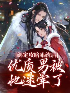 无删减版《绑定攻略系统后，优质男被她迷晕了》全章节阅读