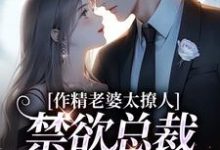 小说《作精老婆太撩人，禁欲总裁深深沦陷》在线阅读-够力荐小说推荐网
