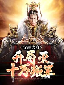 无删减版《穿越大商，开局灭十万叛军》在线免费阅读