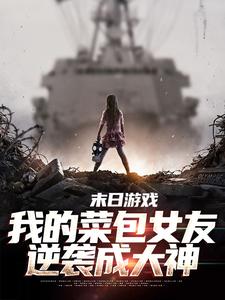 已完结小说《末日游戏：我的菜包女友逆袭成大神》免费阅读