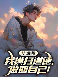 人设崩塌，我横扫道德，做回自己！陈放小说在线章节目录阅读最新章节