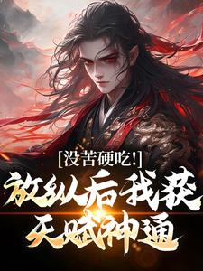 无删减版《没苦硬吃！放纵后我获天赋神通！》在线免费阅读