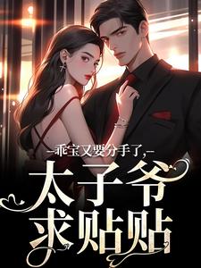 乖宝又要分手了，太子爷求贴贴最新章节，乖宝又要分手了，太子爷求贴贴在线阅读