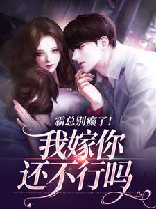 《霸总别癫了！我嫁你还不行吗》小说在线试读，《霸总别癫了！我嫁你还不行吗》最新章节目录