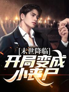 无删减版《末世降临：开局变成小丧尸》章节目录在线阅读