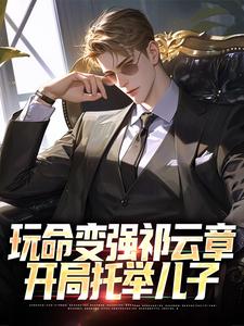 玩命变强祁云章，开局托举儿子小说在线无弹窗免费阅读