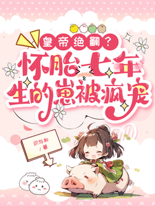 江雨樱窦齐云小说在线免费阅读（皇帝绝嗣？怀胎七年生的崽被疯宠无弹窗无删减）