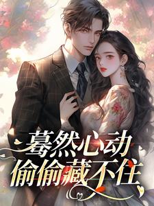 《蓦然心动，偷偷藏不住》全集免费在线阅读（桑藜陆庭赫）