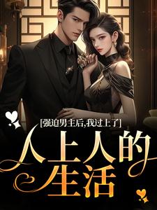 已完结小说《强迫男主后，我过上了人上人的生活》最新章节