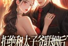拒绝和太子爷联姻后，被霸总求婚！免费阅读，拒绝和太子爷联姻后，被霸总求婚！白芷厉霆修-够力荐小说推荐网