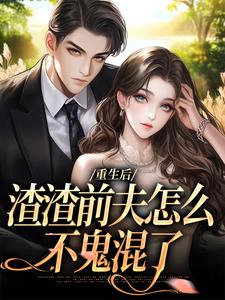 小说《重生后，渣渣前夫怎么不鬼混了》在线阅读