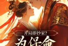小说《开局即抄家？为保命我缠上他》在线阅读-够力荐小说推荐网