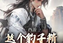 《西游:这个豹子精强得可怕》小说大结局免费试读 顾言小说-够力荐小说推荐网