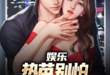 娱乐:热芭别怕,我是你同桌啊小说,娱乐:热芭别怕,我是你同桌啊免费阅读-够力荐小说推荐网