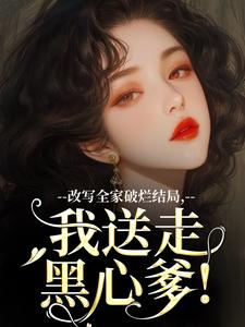 《改写全家破烂结局，我送走黑心爹！》小说大结局免费试读 许糖糖林婉宁小说