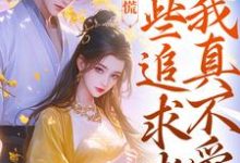 无删减版《竹马别慌，这些追求者我真不爱》在线免费阅读-够力荐小说推荐网