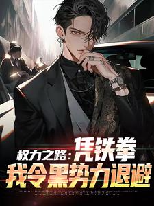 权力之路：凭铁拳，我令黑势力退避步青云雷蕾小说大结局免费试读