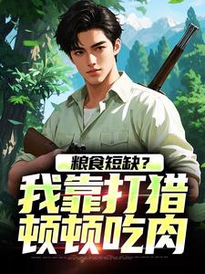 粮食短缺？我靠打猎顿顿吃肉（周安）在线免费阅读