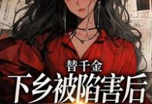 替千金下乡被陷害后,我重生了小说在线无弹窗免费阅读-够力荐小说推荐网
