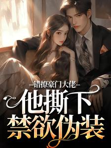 无删减版《错撩豪门大佬，他撕下禁欲伪装》章节目录在线阅读