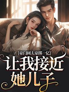 小说《豪门阔太豪掷一亿，让我接近她儿子》在线阅读