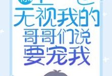 《惊！上一世无视我的哥哥们说要宠我》全集免费在线阅读（苏弄弄顾霁）-够力荐小说推荐网