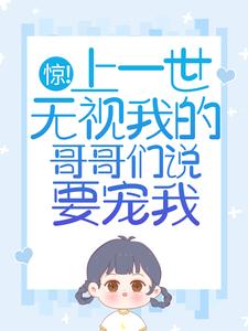 男女主人公苏弄弄顾霁小说惊！上一世无视我的哥哥们说要宠我免费阅读