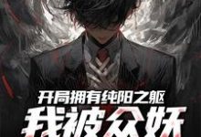 主人公叫吴阳的小说开局拥有纯阳之躯,我被众妖惦记了在线阅读-够力荐小说推荐网