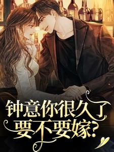 无删减版《钟意你很久了，要不要嫁？》在线免费阅读
