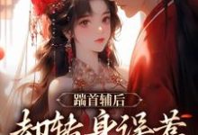 踹首辅后，却转身误惹未来暴君！小说，踹首辅后，却转身误惹未来暴君！免费阅读-够力荐小说推荐网