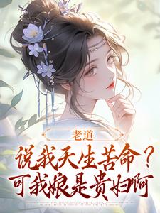 《老道说我天生苦命？可我娘是贵妇啊》小说大结局免费试读 戚满月乔七小说