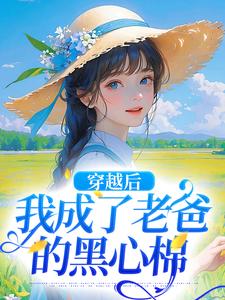小说《穿越后，我成了老爸的黑心棉》免费阅读