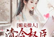 已完结小说《媚妾撩人,清冷权臣索求无度》最新章节-够力荐小说推荐网