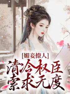 已完结小说《媚妾撩人，清冷权臣索求无度》最新章节
