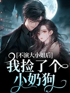 《不演大小姐后，我捡了个小奶狗》小说大结局免费试读 江浸月白逾清小说